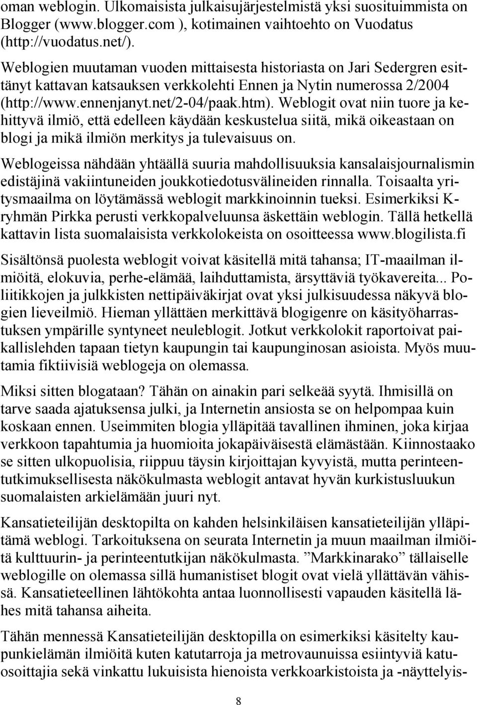 Weblogit ovat niin tuore ja kehittyvä ilmiö, että edelleen käydään keskustelua siitä, mikä oikeastaan on blogi ja mikä ilmiön merkitys ja tulevaisuus on.