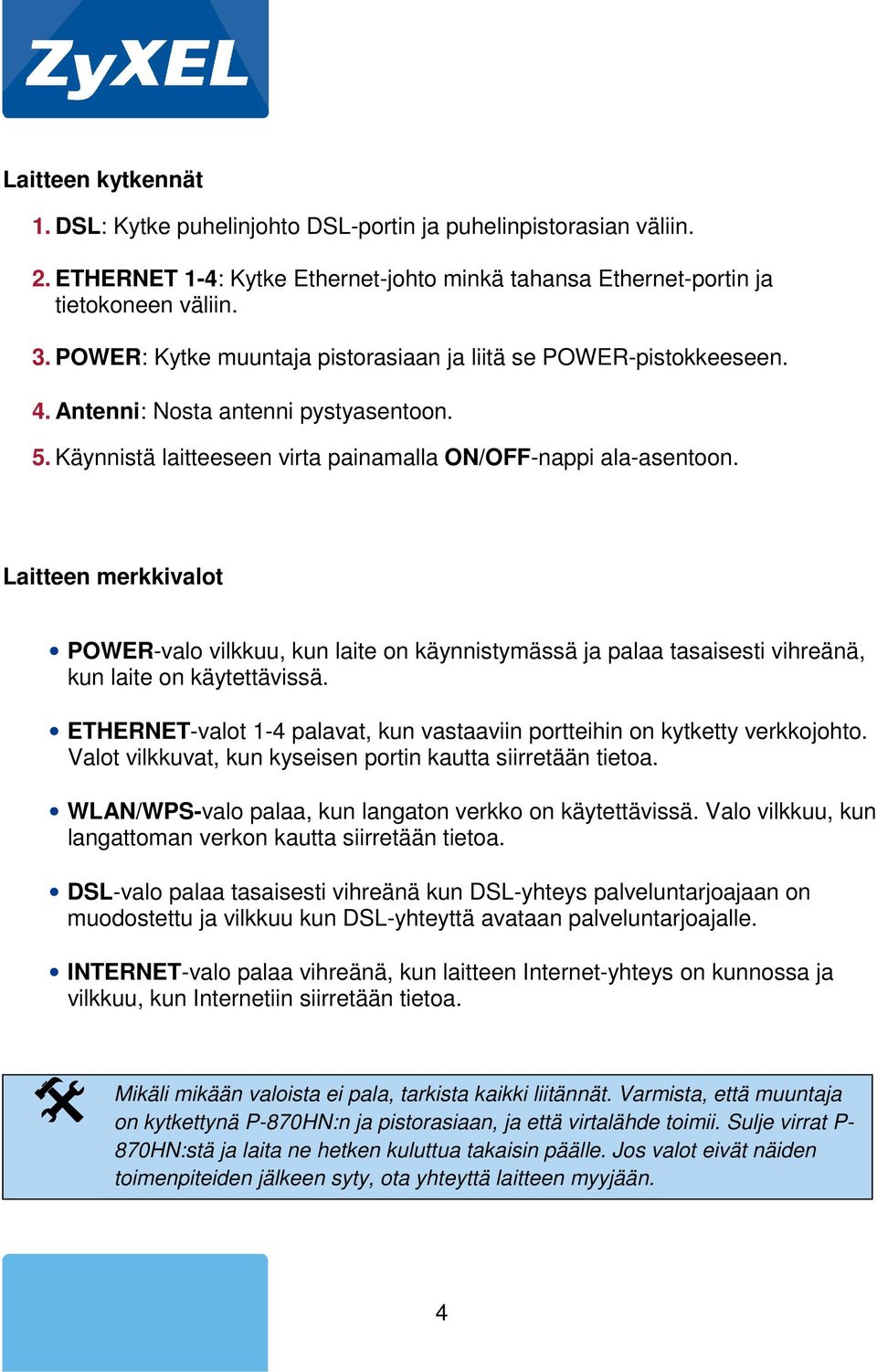 Laitteen merkkivalot POWER-valo vilkkuu, kun laite on käynnistymässä ja palaa tasaisesti vihreänä, kun laite on käytettävissä.