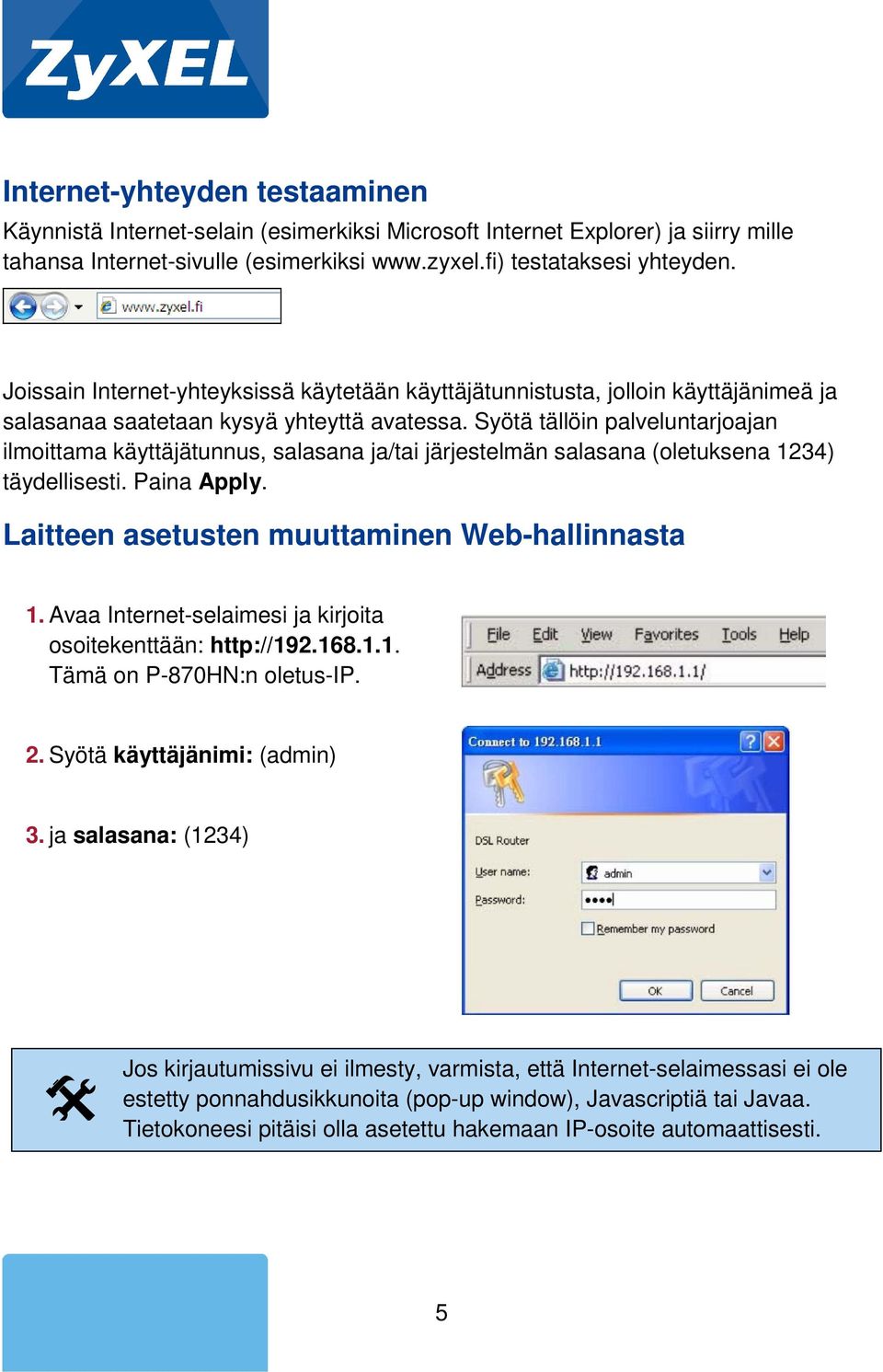 Syötä tällöin palveluntarjoajan ilmoittama käyttäjätunnus, salasana ja/tai järjestelmän salasana (oletuksena 1234) täydellisesti. Paina Apply. Laitteen asetusten muuttaminen Web-hallinnasta 1.