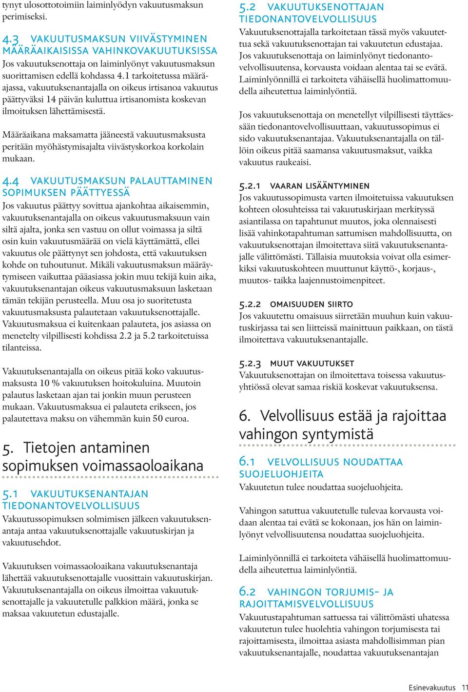 1 tarkoitetussa määräajassa, vakuutuksenantajalla on oikeus irtisanoa vakuutus päättyväksi 14 päivän kuluttua irtisanomista koskevan ilmoituksen lähettämisestä.