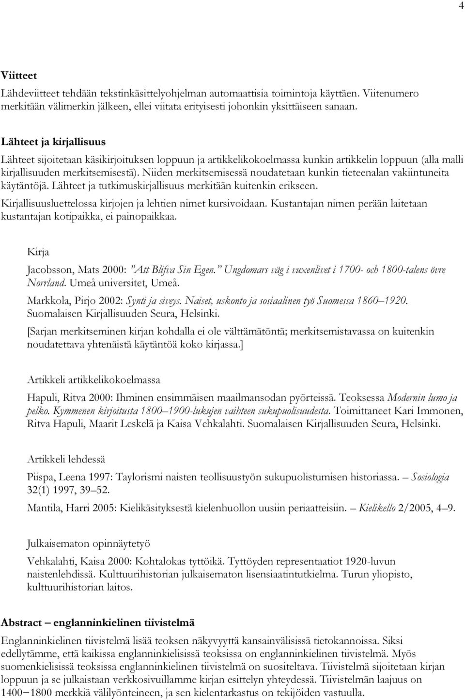 Niiden merkitsemisessä noudatetaan kunkin tieteenalan vakiintuneita käytäntöjä. Lähteet ja tutkimuskirjallisuus merkitään kuitenkin erikseen.