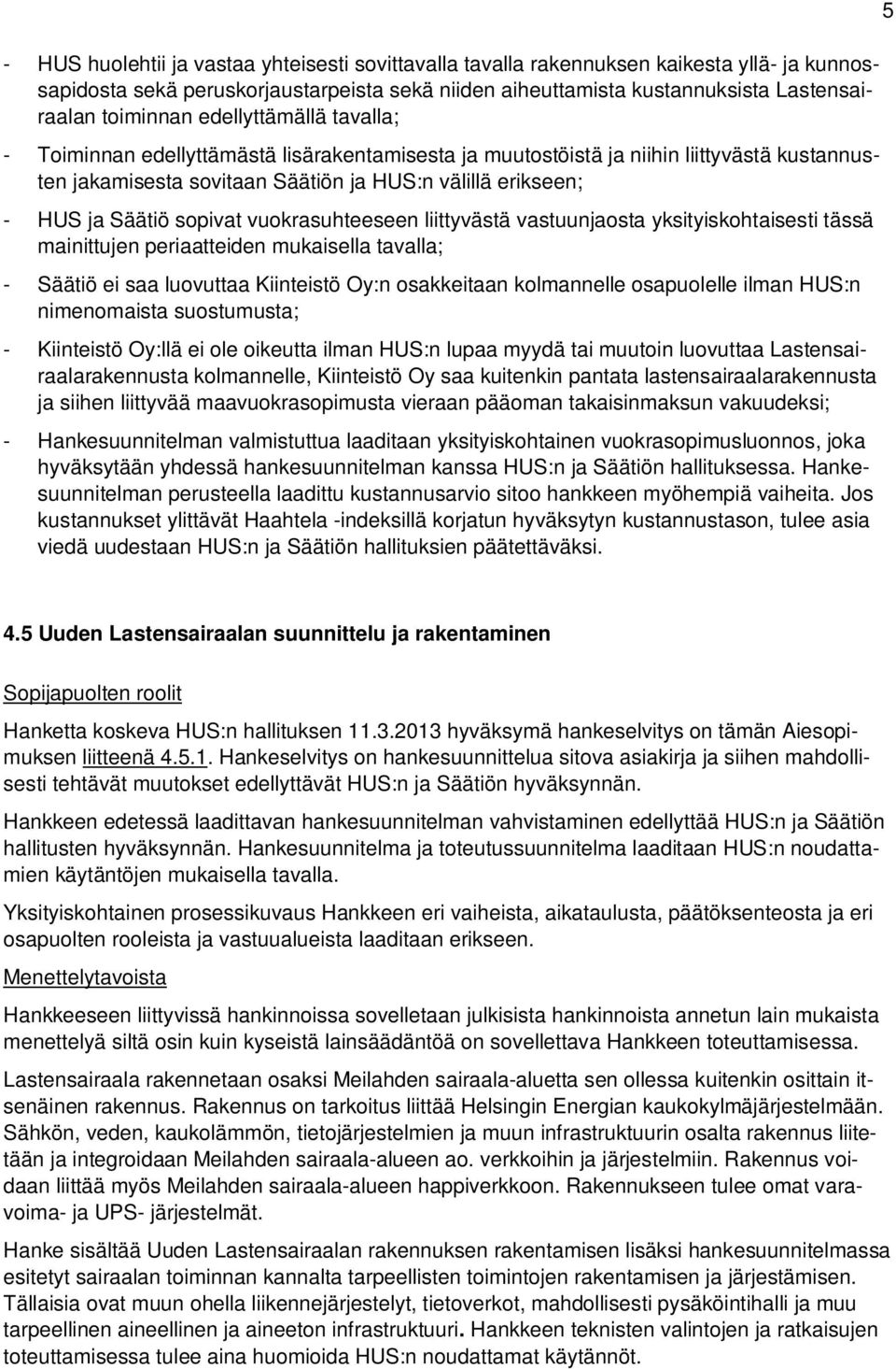 sopivat vuokrasuhteeseen liittyvästä vastuunjaosta yksityiskohtaisesti tässä mainittujen periaatteiden mukaisella tavalla; - Säätiö ei saa luovuttaa Kiinteistö Oy:n osakkeitaan kolmannelle