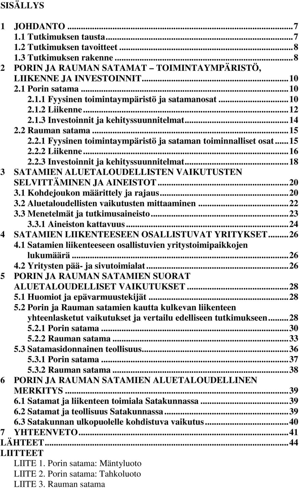 ..15 2.2.2 Liikenne...16 2.2.3 Investoinnit ja kehityssuunnitelmat...18 3 SATAMIEN ALUETALOUDELLISTEN VAIKUTUSTEN SELVITTÄMINEN JA AINEISTOT...20 3.1 Kohdejoukon määrittely ja rajaus...20 3.2 Aluetaloudellisten vaikutusten mittaaminen.