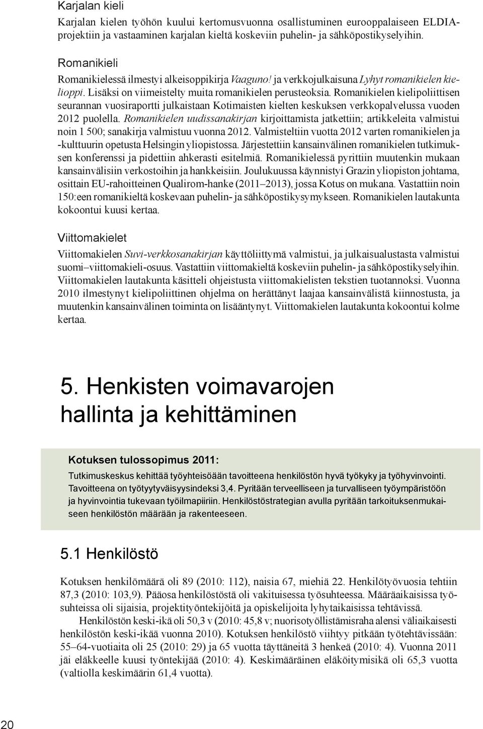 Romanikielen kielipoliittisen seurannan vuosiraportti julkaistaan Kotimaisten kielten keskuksen verkkopalvelussa vuoden 2012 puolella.