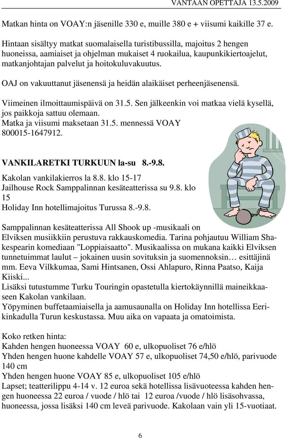 OAJ on vakuuttanut jäsenensä ja heidän alaikäiset perheenjäsenensä. Viimeinen ilmoittaumispäivä on 31.5. Sen jälkeenkin voi matkaa vielä kysellä, jos paikkoja sattuu olemaan.