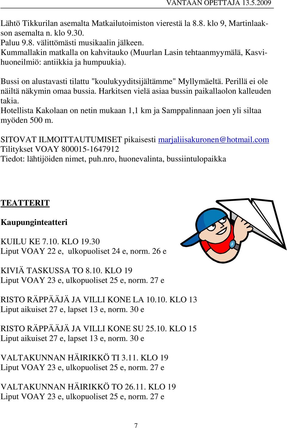 Perillä ei ole näiltä näkymin omaa bussia. Harkitsen vielä asiaa bussin paikallaolon kalleuden takia. Hotellista Kakolaan on netin mukaan 1,1 km ja Samppalinnaan joen yli siltaa myöden 500 m.