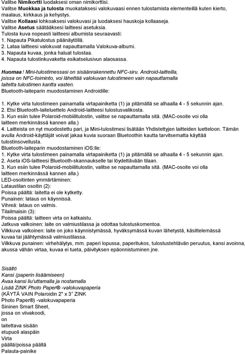 Napauta Pikatulostus päänäytöllä. 2. Lataa laitteesi valokuvat napauttamalla Valokuva-albumi. 3. Napauta kuvaa, jonka haluat tulostaa. 4. Napauta tulostinkuvaketta esikatselusivun alaosassa. Huomaa!