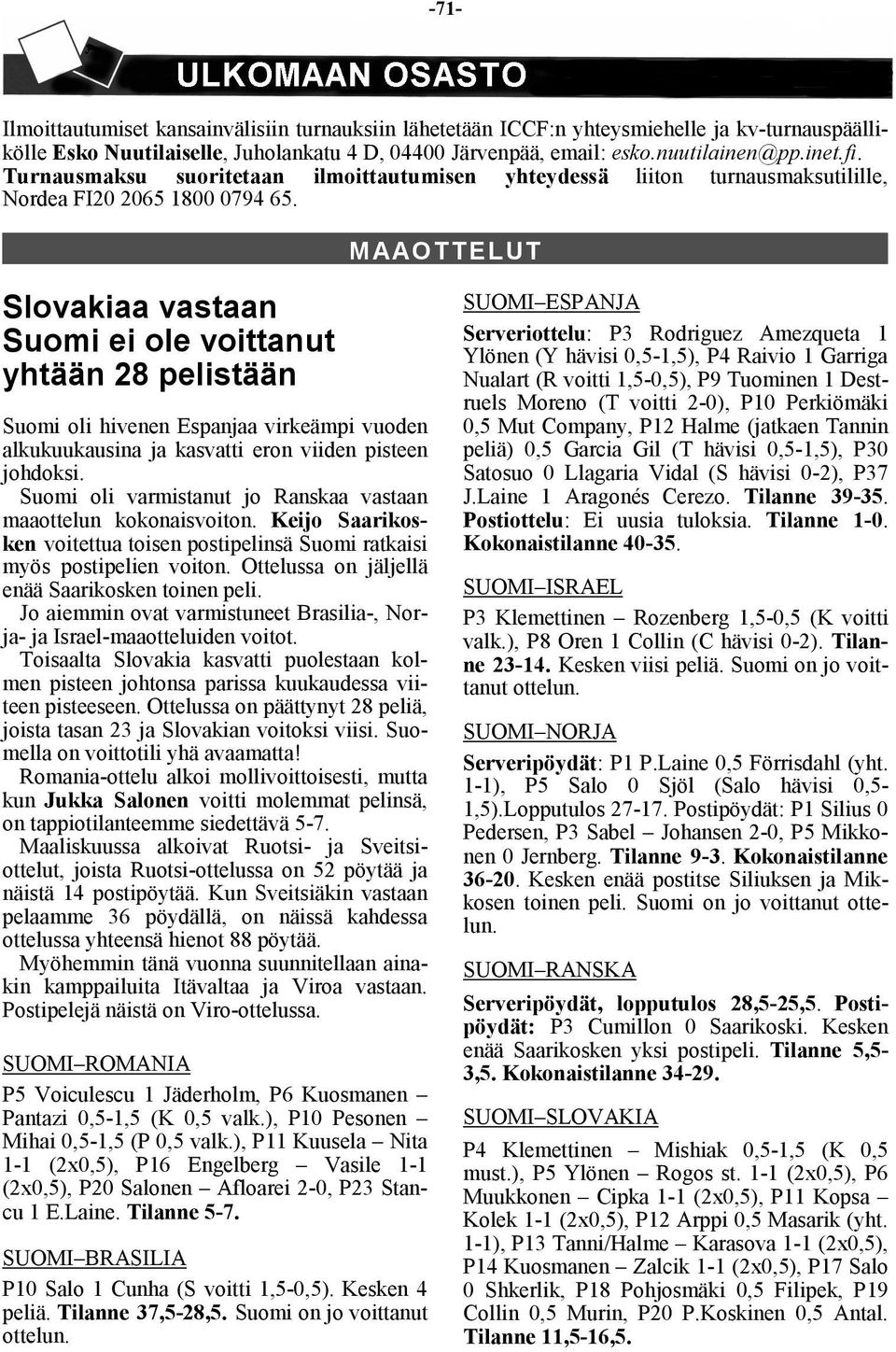 MAAOTTELUT Slovakiaa vastaan Suomi ei ole voittanut yhtään 28 pelistään Suomi oli hivenen Espanjaa virkeämpi vuoden alkukuukausina ja kasvatti eron viiden pisteen johdoksi.