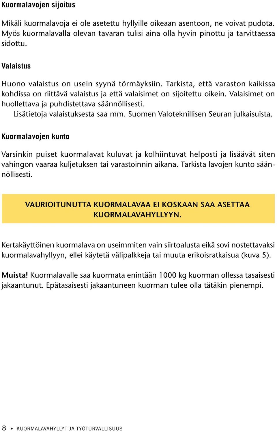 Valaisimet on huollettava ja puhdistettava säännöllisesti. Lisätietoja valaistuksesta saa mm. Suomen Valoteknillisen Seuran julkaisuista.