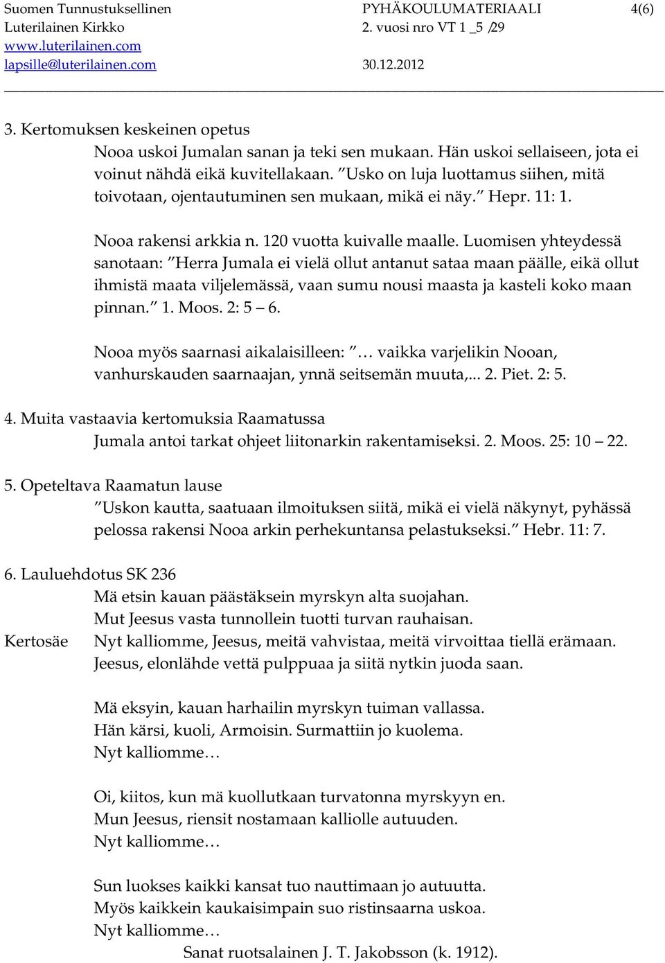 Luomisen yhteydessä sanotaan: Herra Jumala ei vielä ollut antanut sataa maan päälle, eikä ollut ihmistä maata viljelemässä, vaan sumu nousi maasta ja kasteli koko maan pinnan. 1. Moos. 2: 5 6.