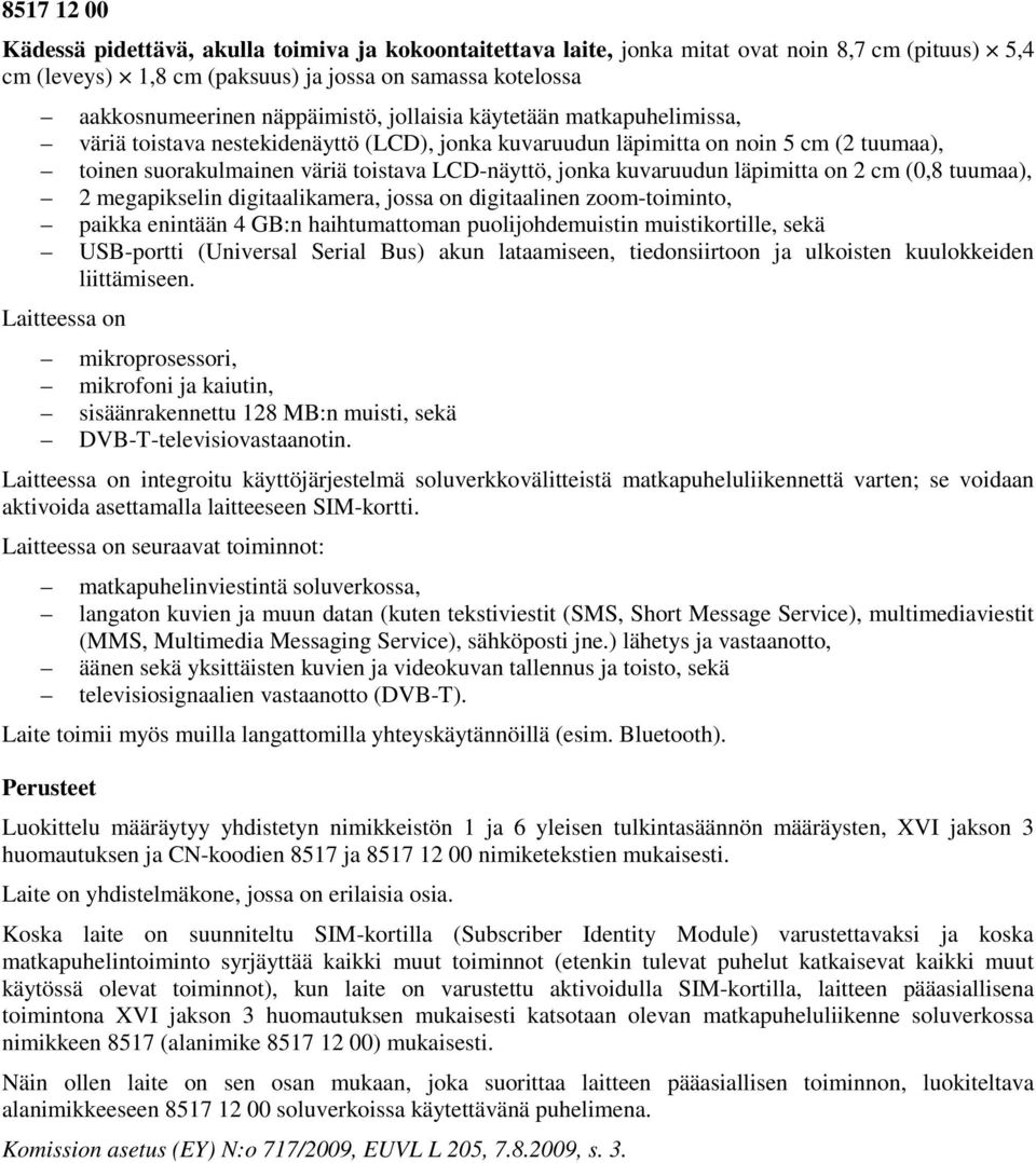 kuvaruudun läpimitta on 2 cm (0,8 tuumaa), 2 megapikselin digitaalikamera, jossa on digitaalinen zoom-toiminto, paikka enintään 4 GB:n haihtumattoman puolijohdemuistin muistikortille, sekä USB-portti