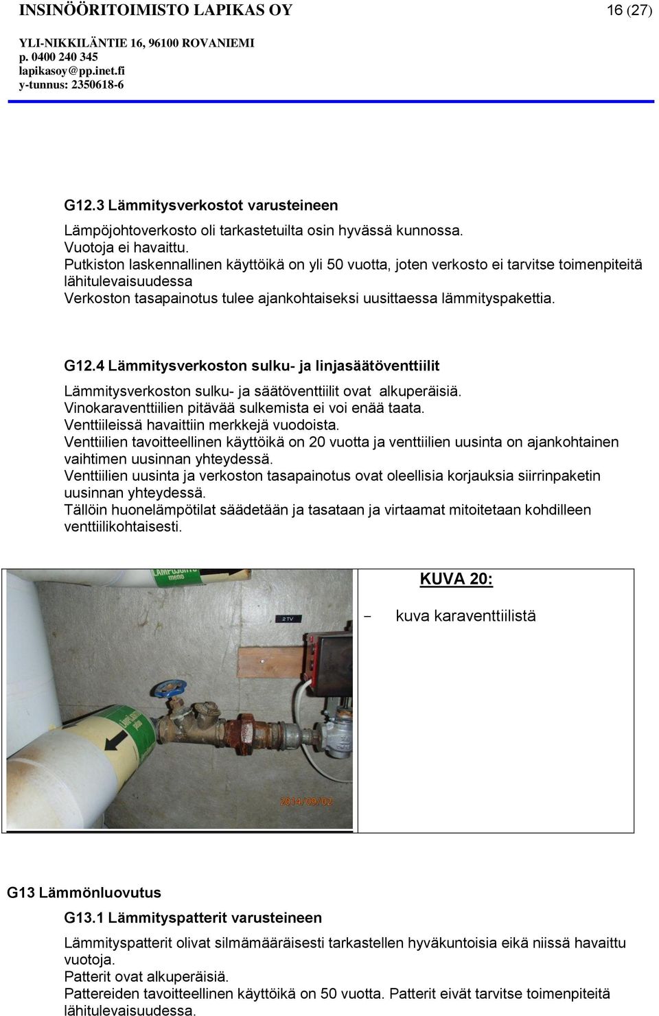 4 Lämmitysverkoston sulku- ja linjasäätöventtiilit Lämmitysverkoston sulku- ja säätöventtiilit ovat alkuperäisiä. Vinokaraventtiilien pitävää sulkemista ei voi enää taata.