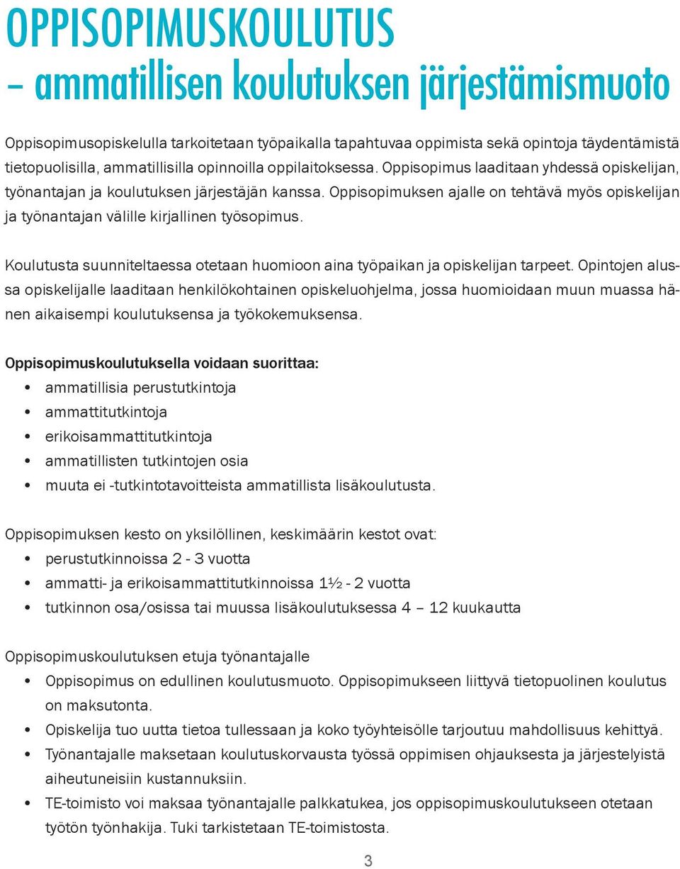 Oppisopimuksen ajalle on tehtävä myös opiskelijan ja työnantajan välille kirjallinen työsopimus. Koulutusta suunniteltaessa otetaan huomioon aina työpaikan ja opiskelijan tarpeet.