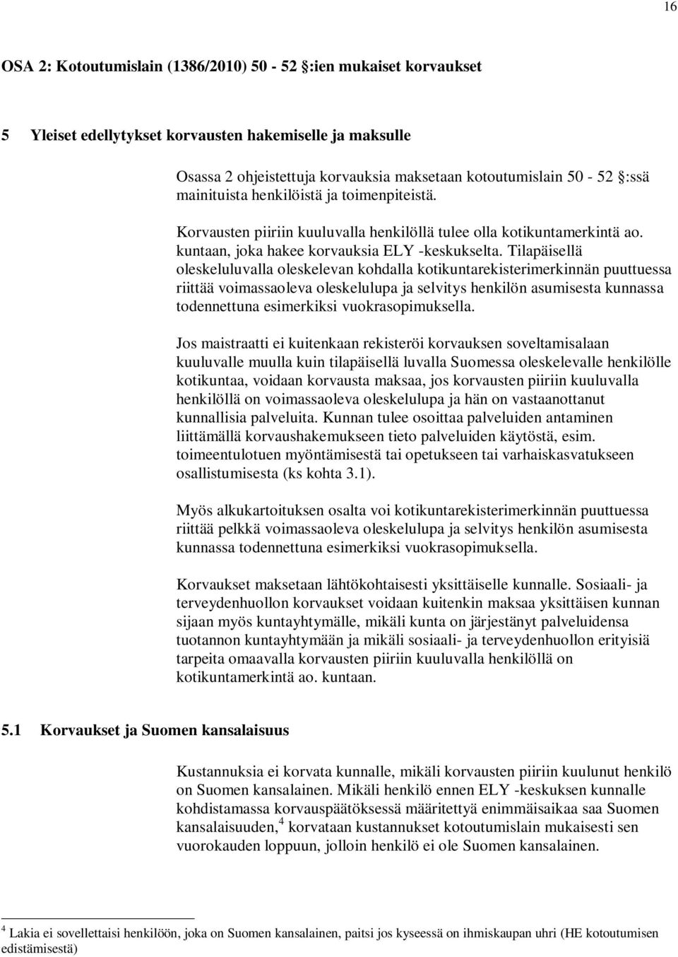 Tilapäisellä oleskeluluvalla oleskelevan kohdalla kotikuntarekisterimerkinnän puuttuessa riittää voimassaoleva oleskelulupa ja selvitys henkilön asumisesta kunnassa todennettuna esimerkiksi