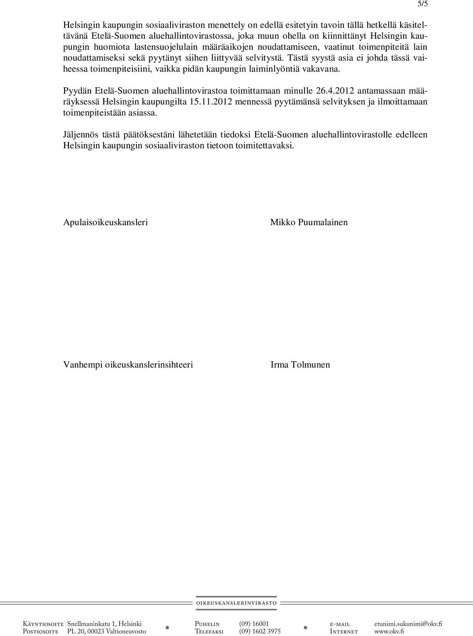 Tästä syystä asia ei johda tässä vaiheessa toimenpiteisiini, vaikka pidän kaupungin laiminlyöntiä vakavana. Pyydän Etelä-Suomen aluehallintovirastoa toimittamaan minulle 26.4.