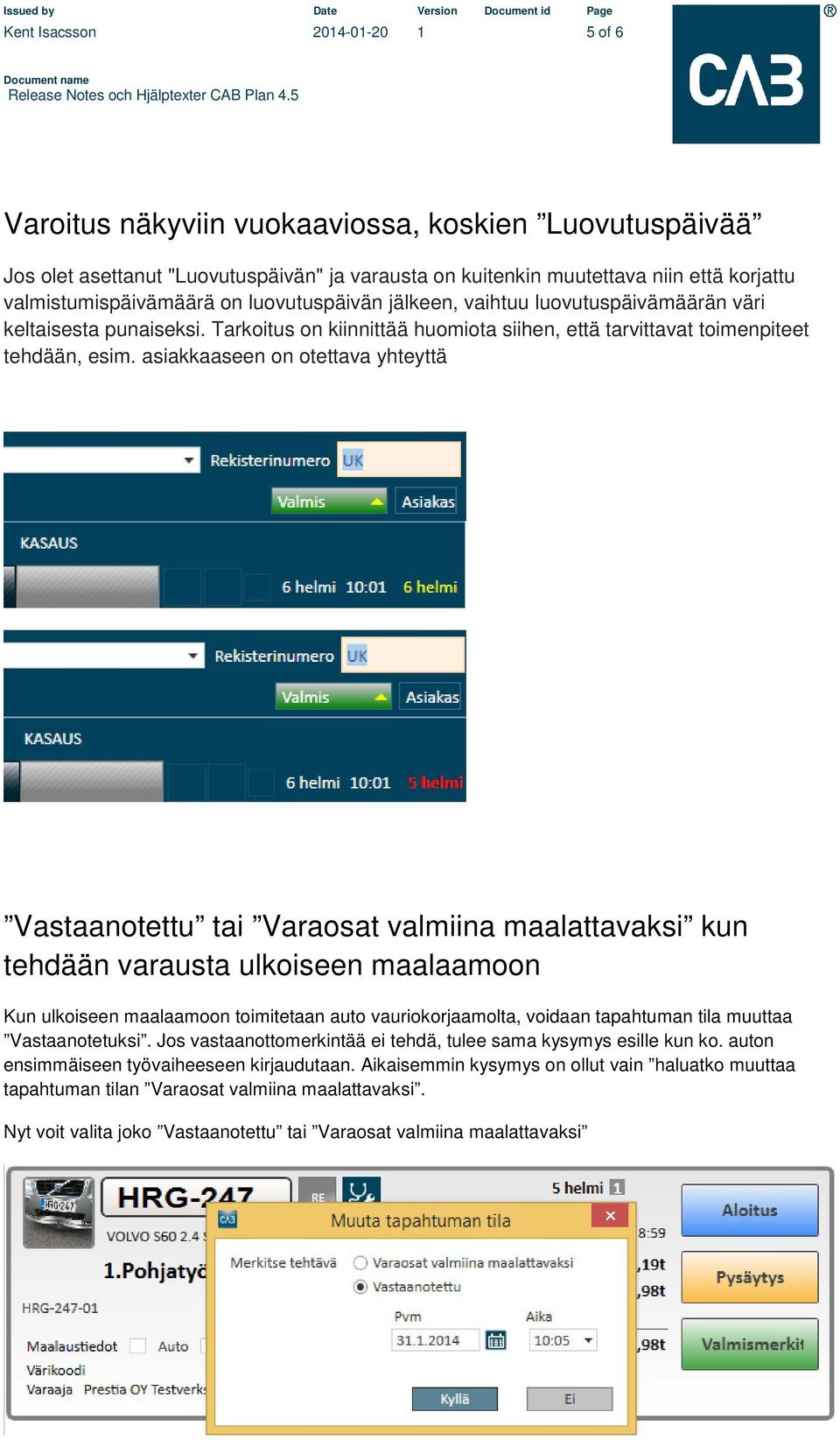 asiakkaaseen on otettava yhteyttä Vastaanotettu tai Varaosat valmiina maalattavaksi kun tehdään varausta ulkoiseen maalaamoon Kun ulkoiseen maalaamoon toimitetaan auto vauriokorjaamolta, voidaan