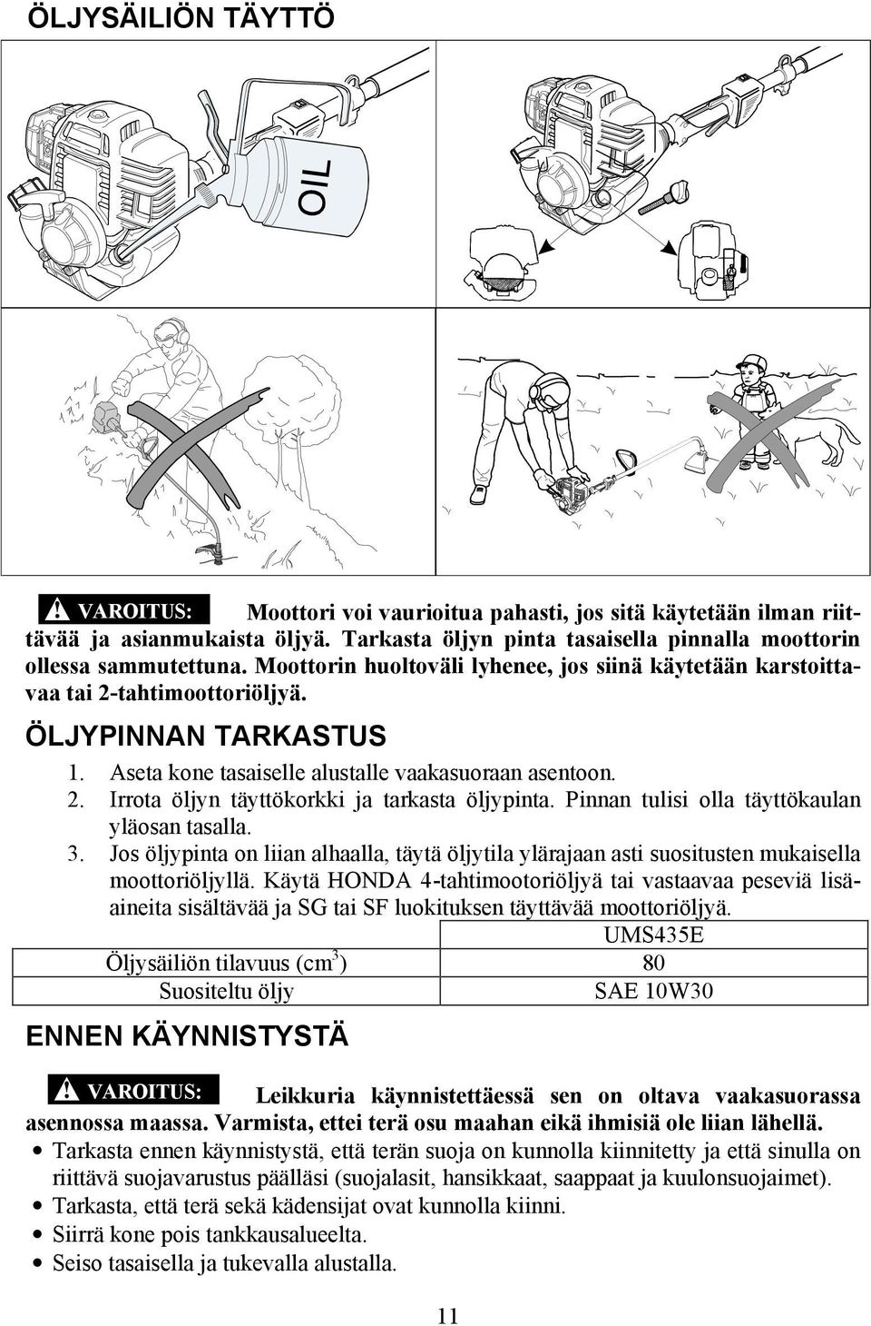 Pinnan tulisi olla täyttökaulan yläosan tasalla. 3. Jos öljypinta on liian alhaalla, täytä öljytila ylärajaan asti suositusten mukaisella moottoriöljyllä.