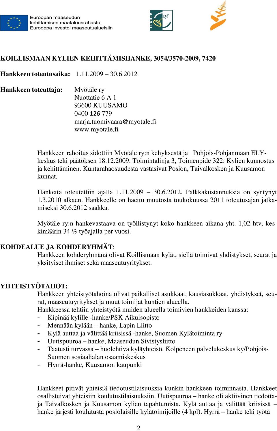 Kuntarahaosuudesta vastasivat Posion, Taivalkosken ja Kuusamon kunnat. Hanketta toteutettiin ajalla 1.11.2009 30.6.2012. Palkkakustannuksia on syntynyt 1.3.2010 alkaen.