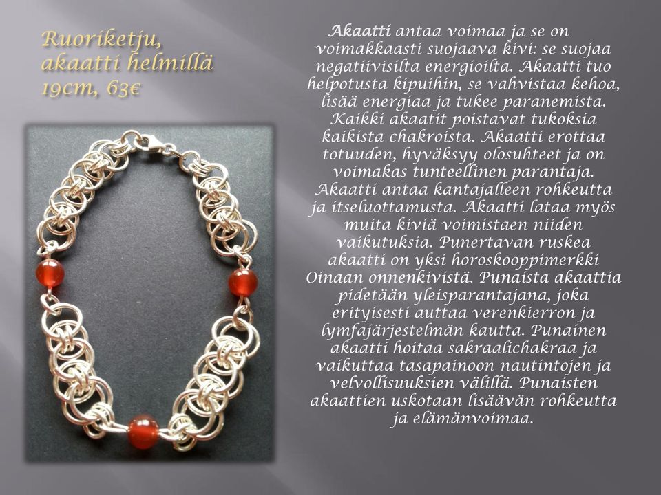 Akaatti erottaa totuuden, hyväksyy olosuhteet ja on voimakas tunteellinen parantaja. Akaatti antaa kantajalleen rohkeutta ja itseluottamusta.