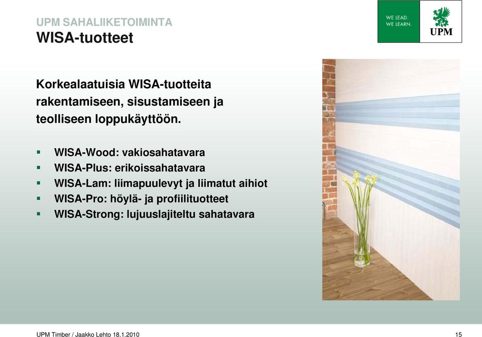 WISA-Wood: vakiosahatavara WISA-Plus: erikoissahatavara WISA-Lam: liimapuulevyt ja