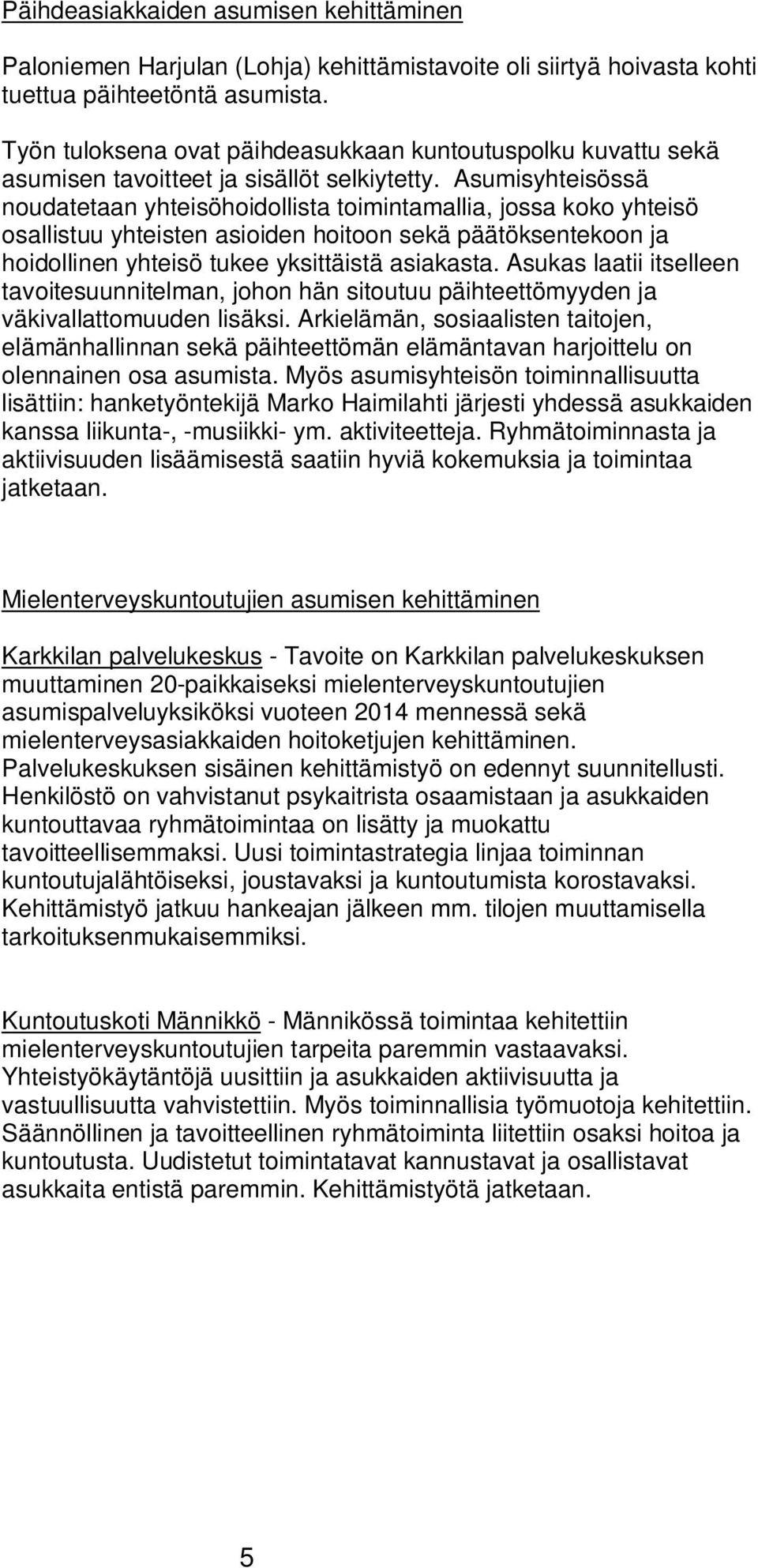 Asumisyhteisössä noudatetaan yhteisöhoidollista toimintamallia, jossa koko yhteisö osallistuu yhteisten asioiden hoitoon sekä päätöksentekoon ja hoidollinen yhteisö tukee yksittäistä asiakasta.