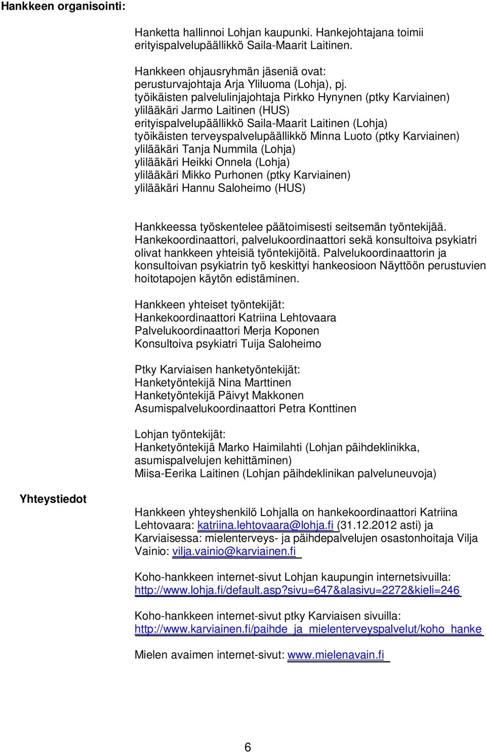 työikäisten palvelulinjajohtaja Pirkko Hynynen (ptky Karviainen) ylilääkäri Jarmo Laitinen (HUS) erityispalvelupäällikkö Saila-Maarit Laitinen (Lohja) työikäisten terveyspalvelupäällikkö Minna Luoto