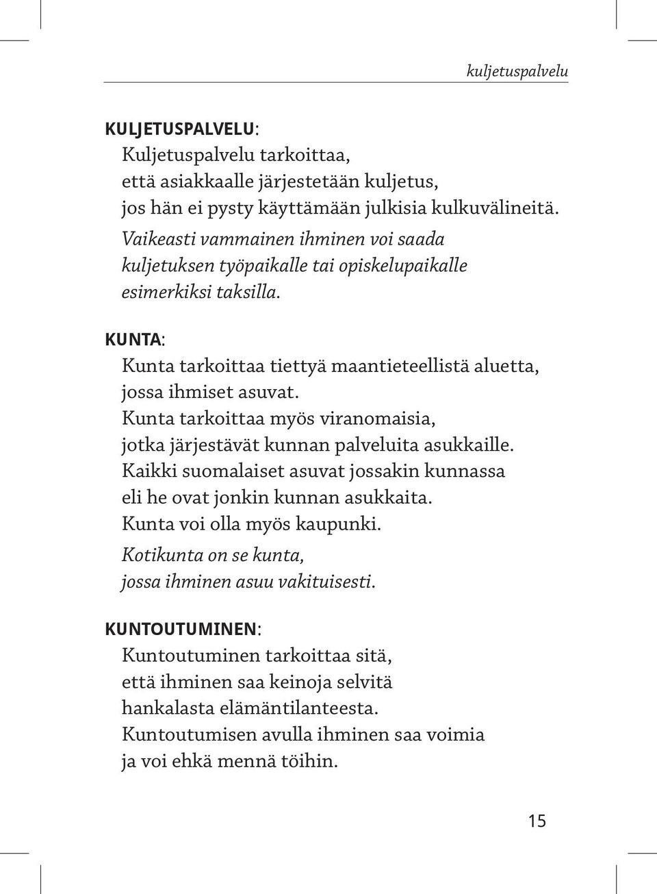 Kunta tarkoittaa myös viranomaisia, jotka järjestävät kunnan palveluita asukkaille. Kaikki suomalaiset asuvat jossakin kunnassa eli he ovat jonkin kunnan asukkaita.