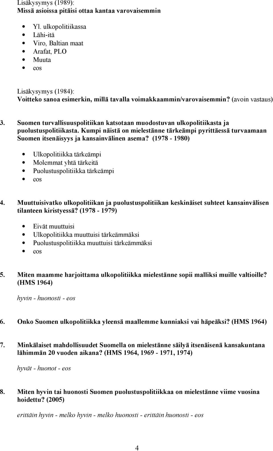 Suomen turvallisuuspolitiikan katsotaan muodostuvan ulkopolitiikasta ja puolustuspolitiikasta. Kumpi näistä on mielestänne tärkeämpi pyrittäessä turvaamaan Suomen itsenäisyys ja kansainvälinen asema?