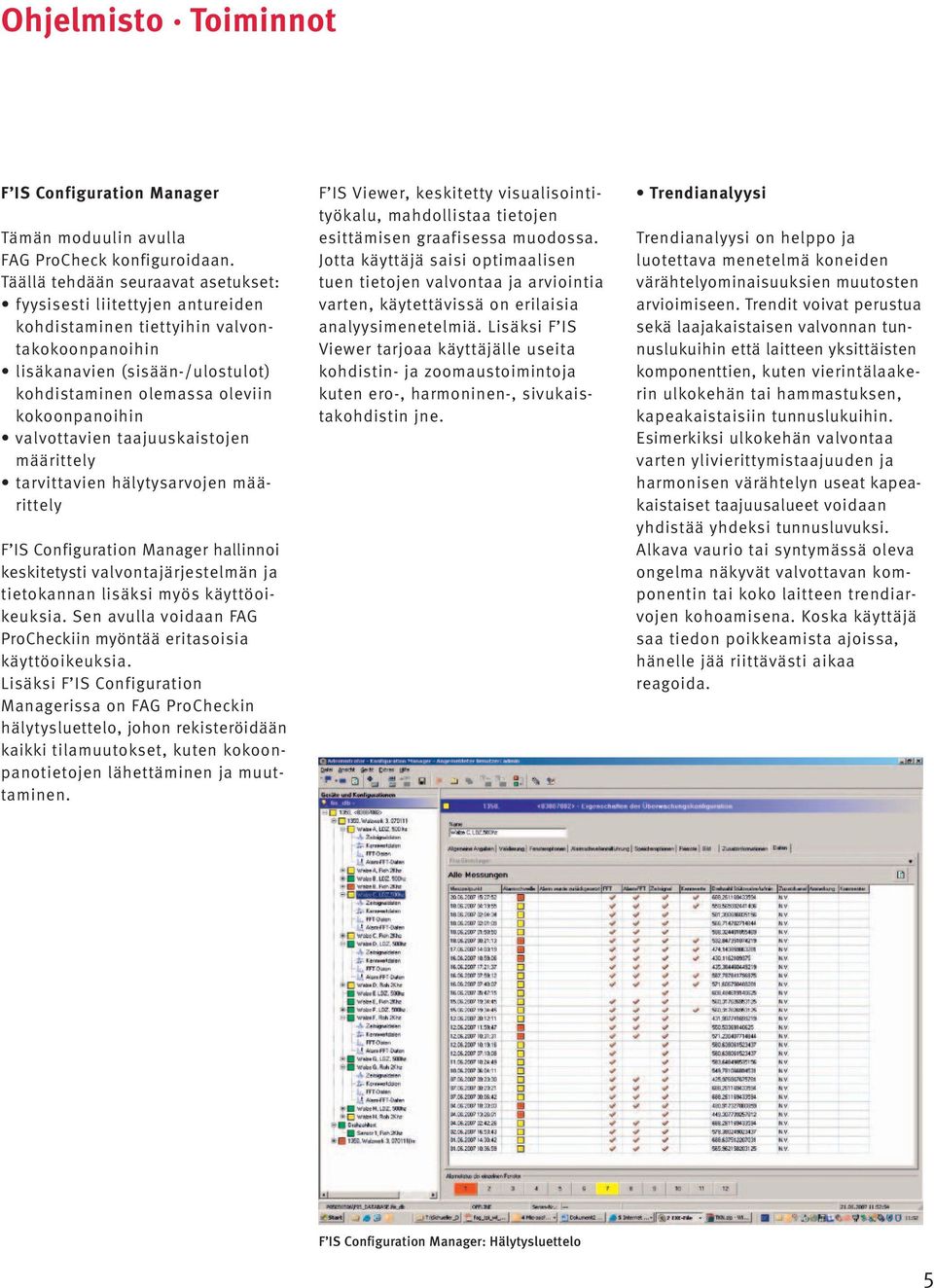 valvottavien taajuuskaistojen määrittely tarvittavien hälytysarvojen määrittely F IS Configuration Manager hallinnoi keskitetysti valvontajärjestelmän ja tietokannan lisäksi myös käyttöoikeuksia.