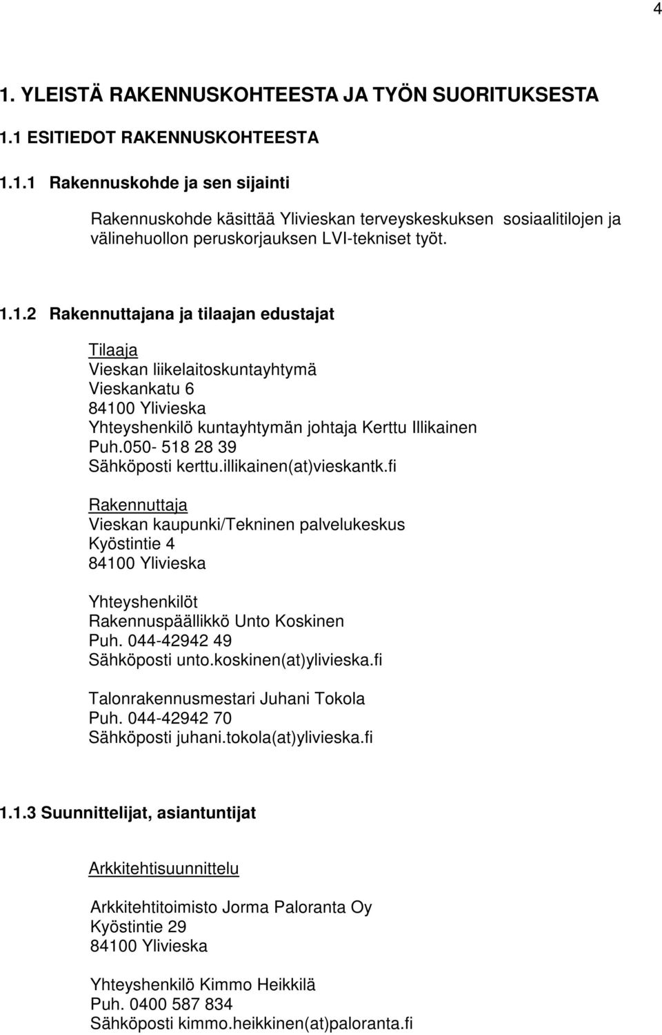 050-518 28 39 Sähköposti kerttu.illikainen(at)vieskantk.fi Rakennuttaja Vieskan kaupunki/tekninen palvelukeskus Kyöstintie 4 84100 Ylivieska Yhteyshenkilöt Rakennuspäällikkö Unto Koskinen Puh.