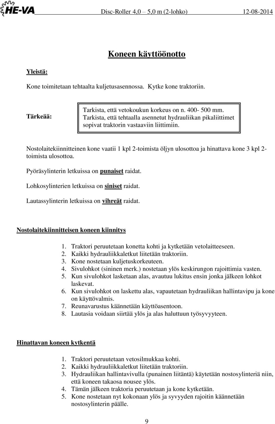 Nostolaitekiinnitteinen kone vaatii 1 kpl 2-toimista öljyn ulosottoa ja hinattava kone 3 kpl 2- toimista ulosottoa. Pyöräsylinterin letkuissa on punaiset raidat.