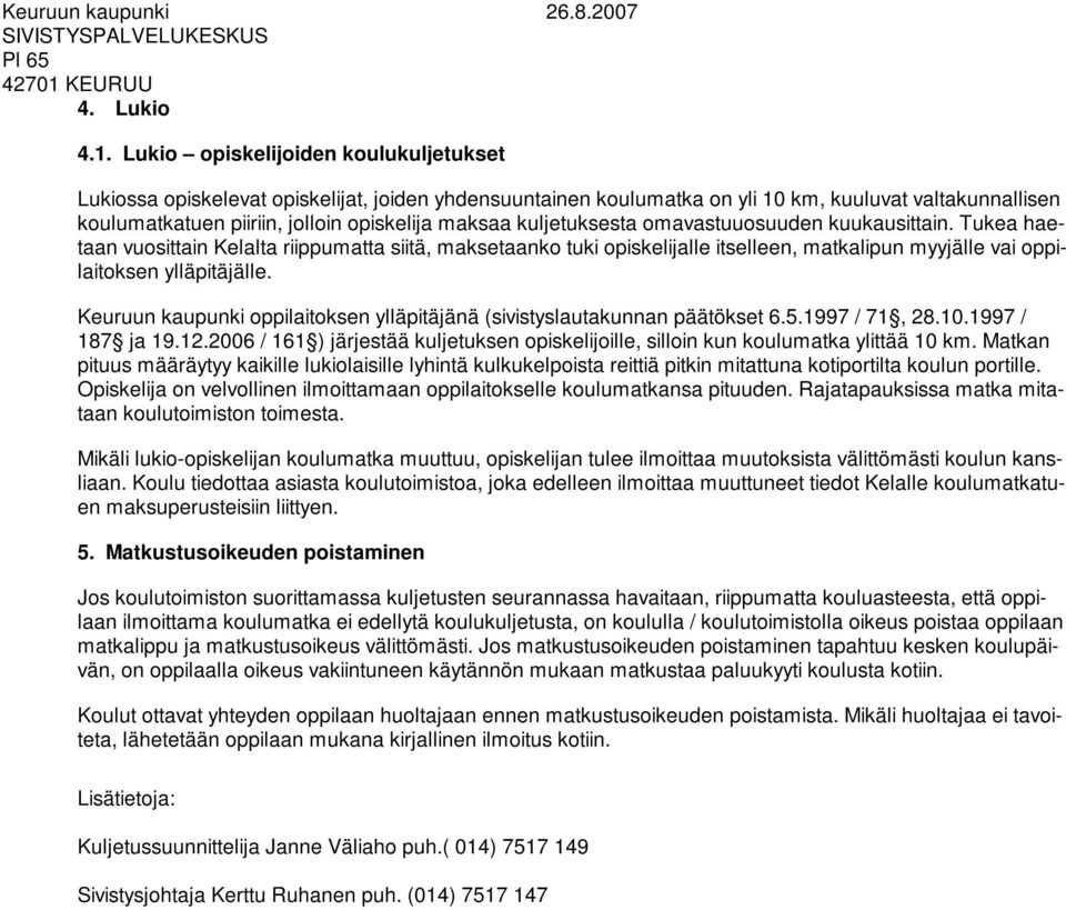 kuljetuksesta omavastuuosuuden kuukausittain. Tukea haetaan vuosittain Kelalta riippumatta siitä, maksetaanko tuki opiskelijalle itselleen, matkalipun myyjälle vai oppilaitoksen ylläpitäjälle.