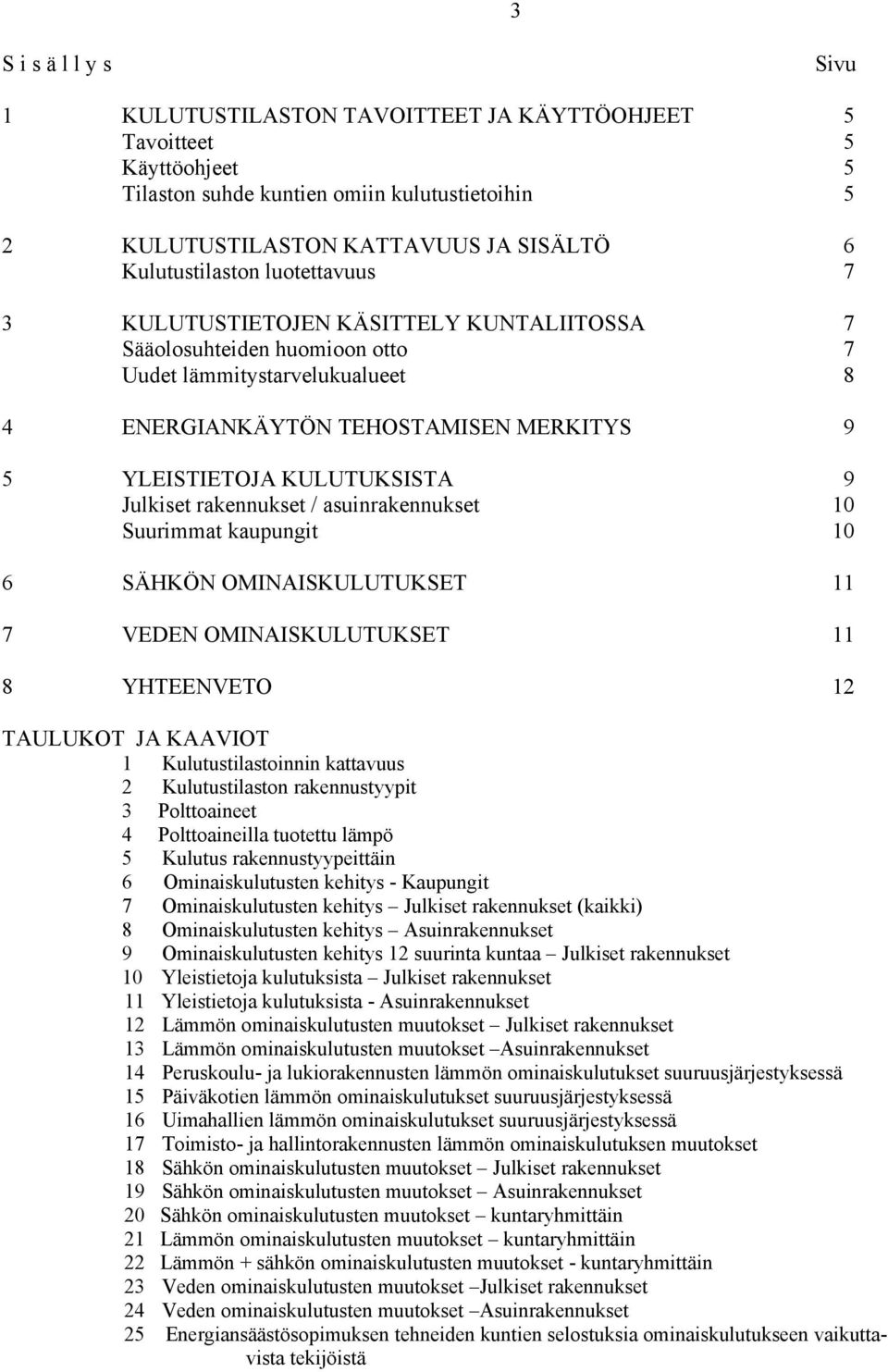 KULUTUKSISTA 9 Julkiset rakennukset / asuinrakennukset 10 Suurimmat kaupungit 10 6 SÄHKÖN OMINAISKULUTUKSET 11 7 VEDEN OMINAISKULUTUKSET 11 8 YHTEENVETO 12 TAULUKOT JA KAAVIOT 1 Kulutustilastoinnin