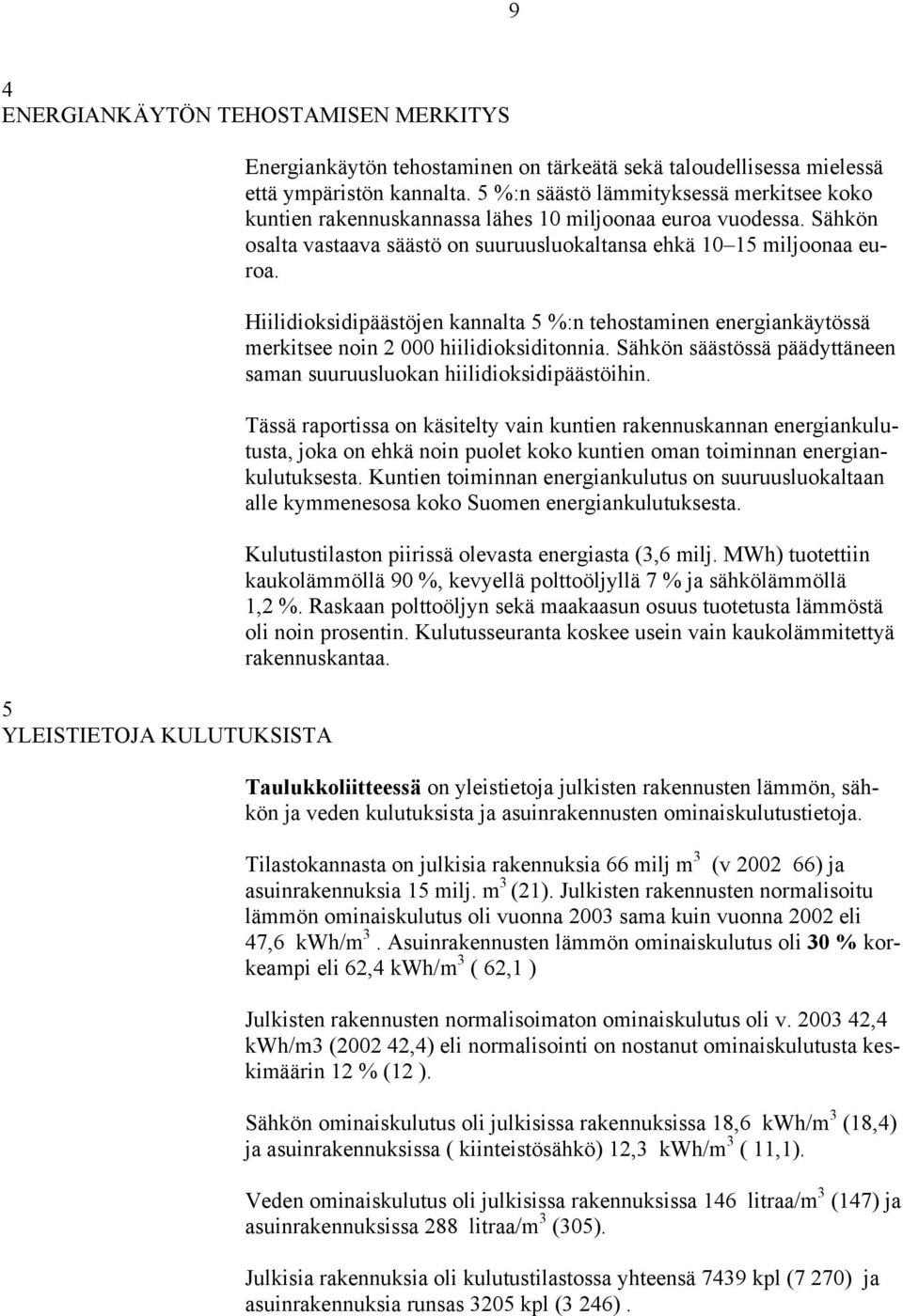 Hiilidioksidipäästöjen kannalta 5 %:n tehostaminen energiankäytössä merkitsee noin 2 000 hiilidioksiditonnia. Sähkön säästössä päädyttäneen saman suuruusluokan hiilidioksidipäästöihin.