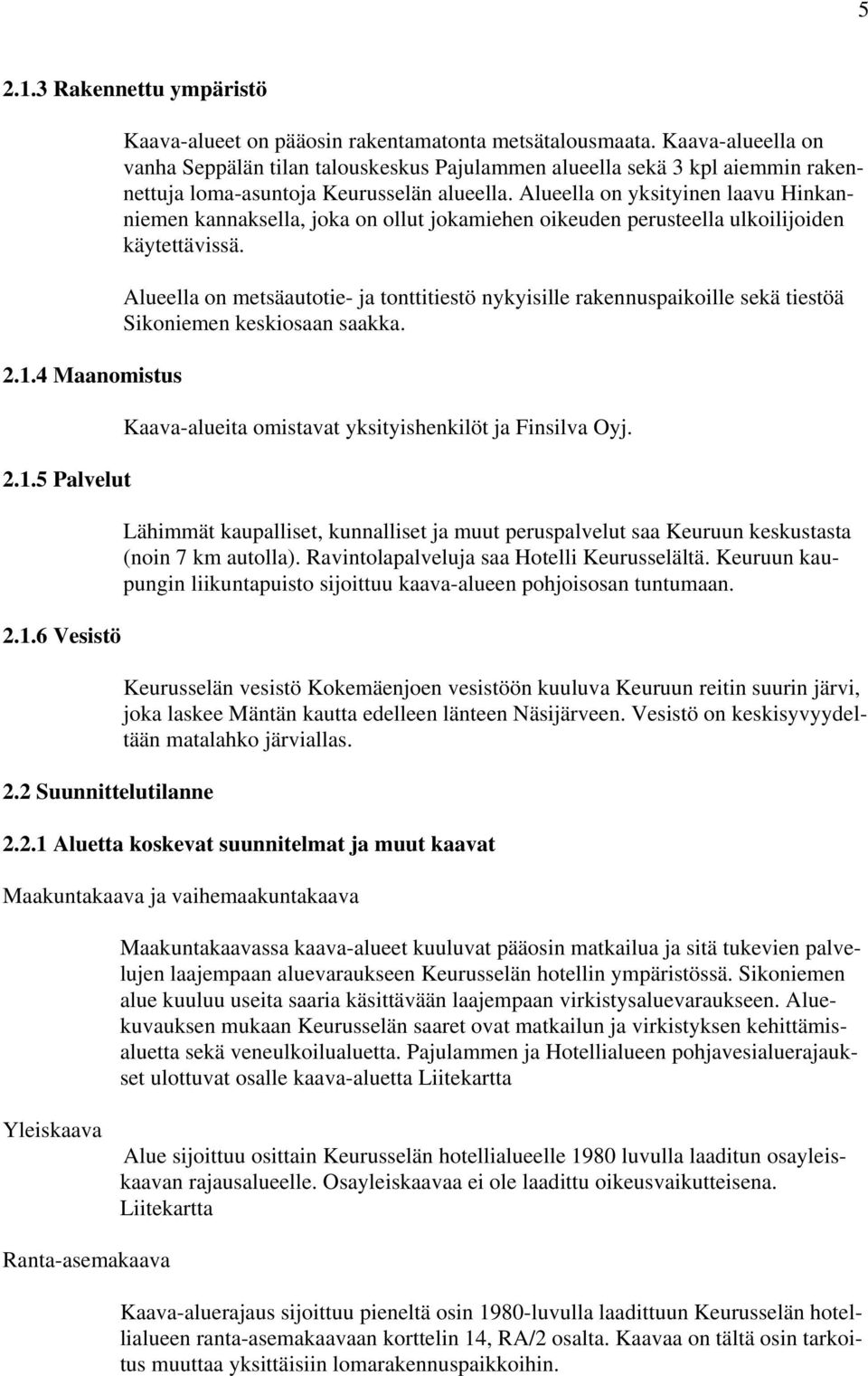 Alueella on yksityinen laavu Hinkanniemen kannaksella, joka on ollut jokamiehen oikeuden perusteella ulkoilijoiden käytettävissä.