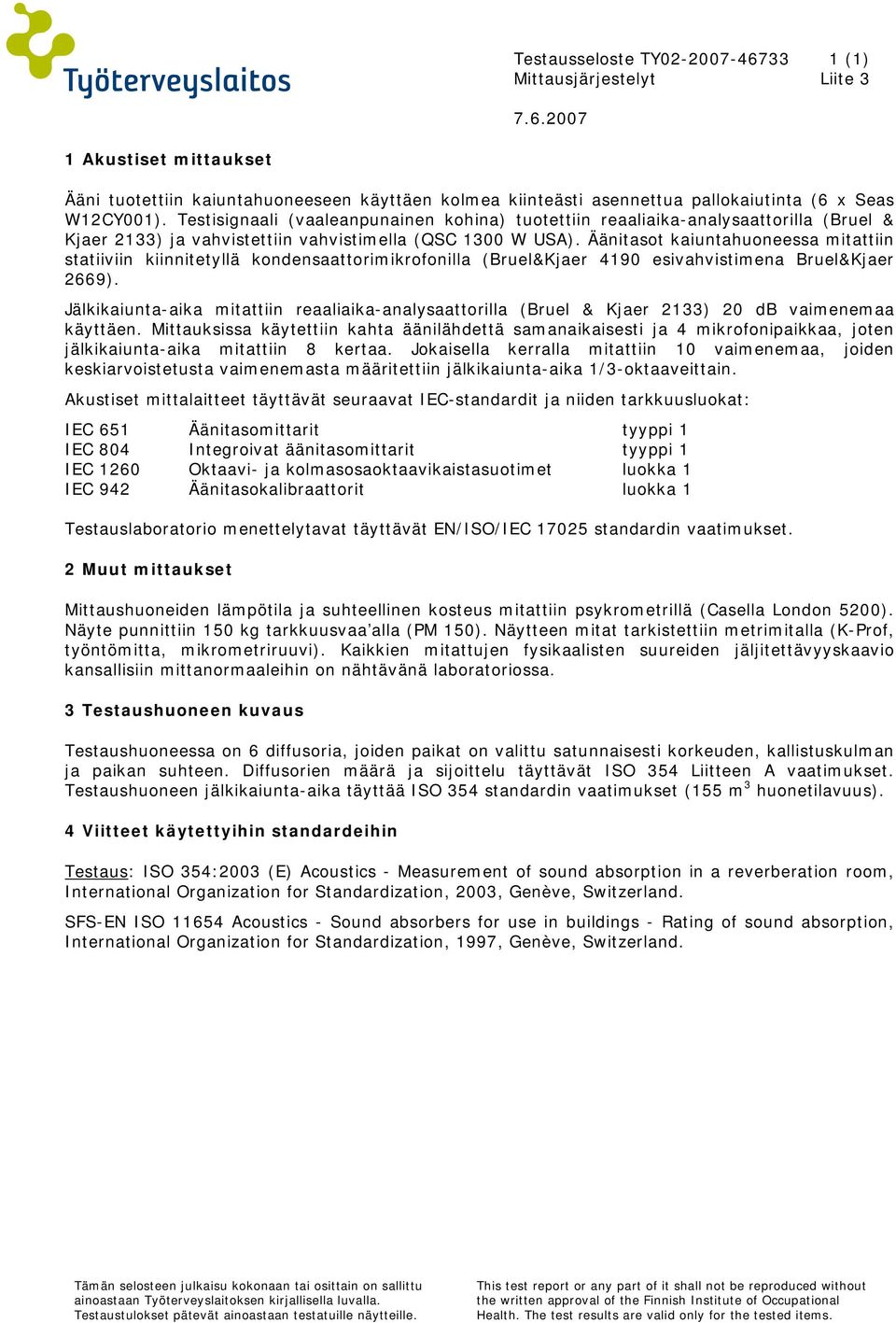 Äänitasot kaiuntahuoneessa mitattiin statiiviin kiinnitetyllä kondensaattorimikrofonilla (Bruel&Kjaer 4190 esivahvistimena Bruel&Kjaer 2669).