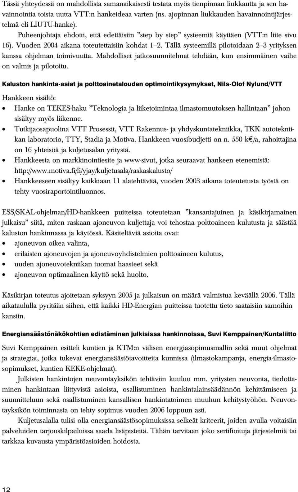 Vuoden 2004 aikana toteutettaisiin kohdat 1 2. Tällä systeemillä pilotoidaan 2 3 yrityksen kanssa ohjelman toimivuutta.