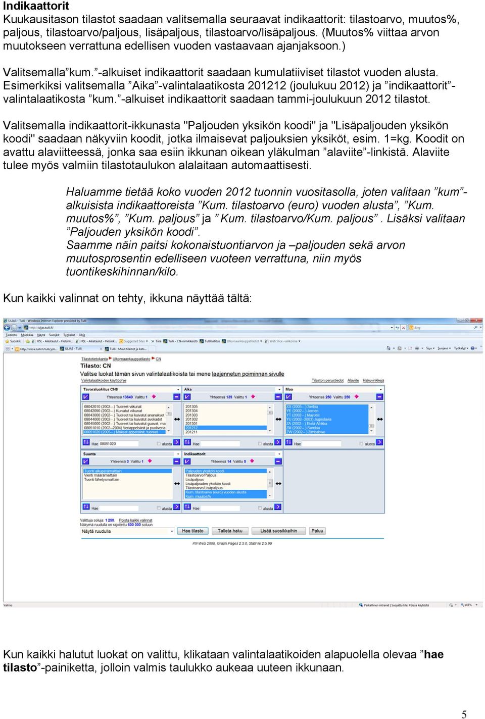 Esimerkiksi valitsemalla Aika -valintalaatikosta 201212 (joulukuu 2012) ja indikaattorit - valintalaatikosta kum. -alkuiset indikaattorit saadaan tammi-joulukuun 2012 tilastot.