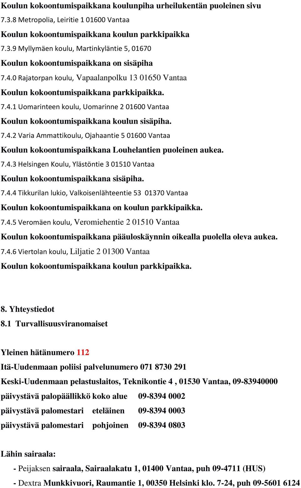 7.4.3 Helsingen Koulu, Ylästöntie 3 01510 Vantaa Koulun kokoontumispaikkana sisäpiha. 7.4.4 Tikkurilan lukio, Valkoisenlähteentie 53 01370 Vantaa Koulun kokoontumispaikkana on koulun parkkipaikka. 7.4.5 Veromäen koulu, Veromiehentie 2 01510 Vantaa Koulun kokoontumispaikkana pääuloskäynnin oikealla puolella oleva aukea.