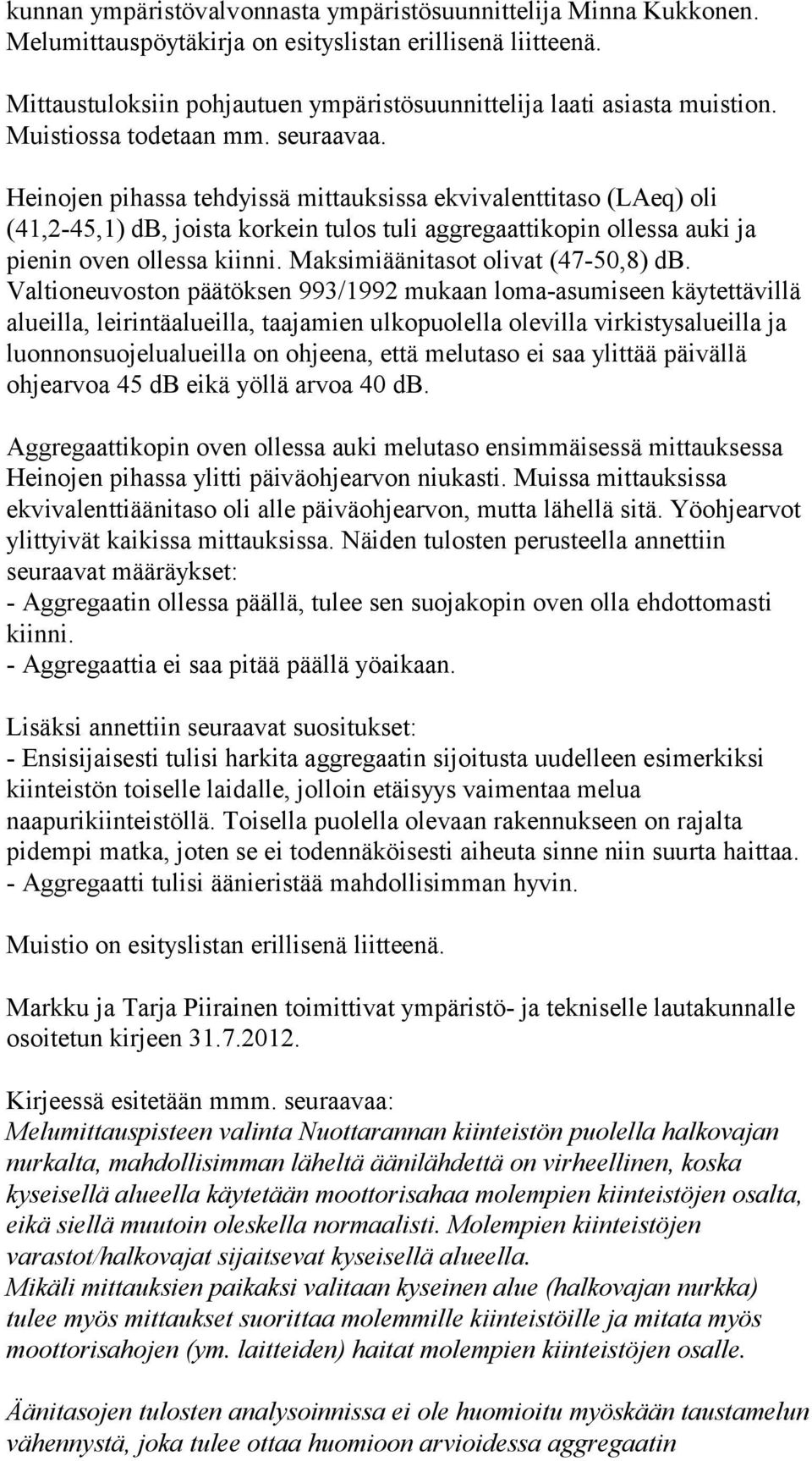 Heinojen pihassa tehdyissä mittauksissa ekvivalenttitaso (LAeq) oli (41,2-45,1) db, joista korkein tulos tuli aggregaattikopin ollessa auki ja pienin oven ollessa Maksimiäänitasot olivat (47-50,8) db.