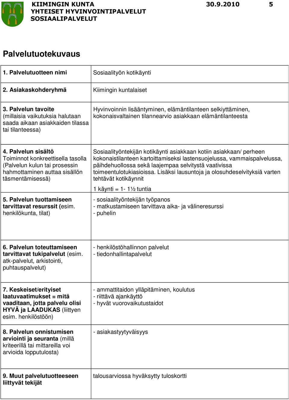 asiakkaan kotiin asiakkaan/ perheen kokonaistilanteen kartoittamiseksi lastensuojelussa, vammaispalvelussa, päihdehuollossa sekä laajempaa selvitystä vaativissa toimeentulotukiasioissa.