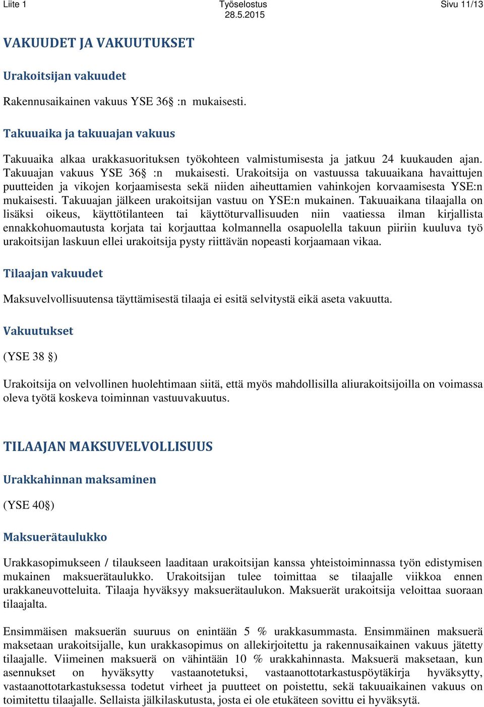 Urakoitsija on vastuussa takuuaikana havaittujen puutteiden ja vikojen korjaamisesta sekä niiden aiheuttamien vahinkojen korvaamisesta YSE:n mukaisesti.