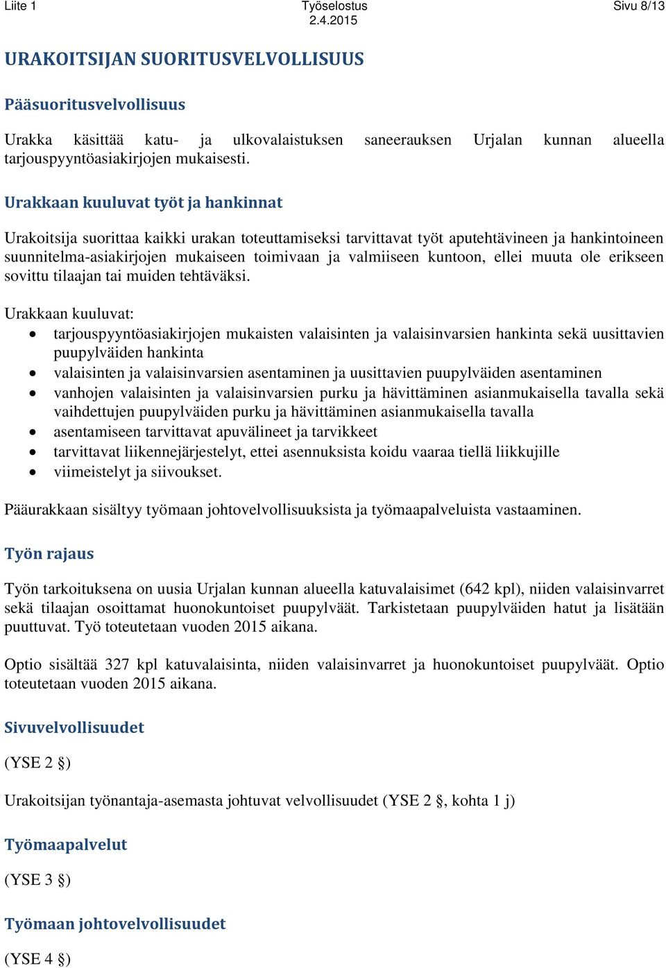 Urakkaan kuuluvat työt ja hankinnat Urakoitsija suorittaa kaikki urakan toteuttamiseksi tarvittavat työt aputehtävineen ja hankintoineen suunnitelma-asiakirjojen mukaiseen toimivaan ja valmiiseen