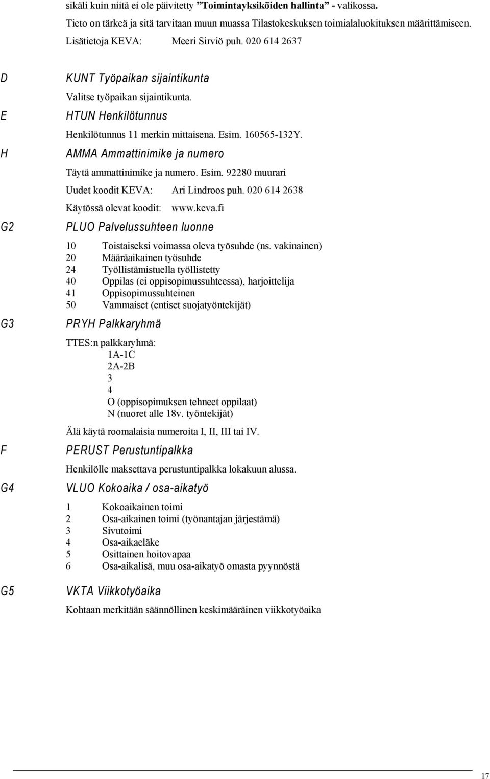 160565-132Y. AMMA Ammattinimike ja numero Täytä ammattinimike ja numero. Esim. 92280 muurari Uudet koodit KEVA: Ari Lindroos puh. 020 614 2638 Käytössä olevat koodit: www.keva.