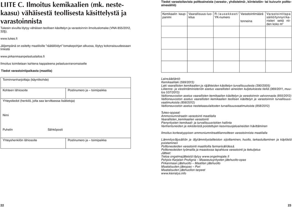 Tiedot varastoitavista polttoaineista (varasto-, yhdistelmä-, kiinteistön- tai kuivurin polttoainesäiliö) Kemikaalin kauppanimi Vaarallisuus-luokitus R-lausekkeet/ YK-numero Varastointimäärä tonneina