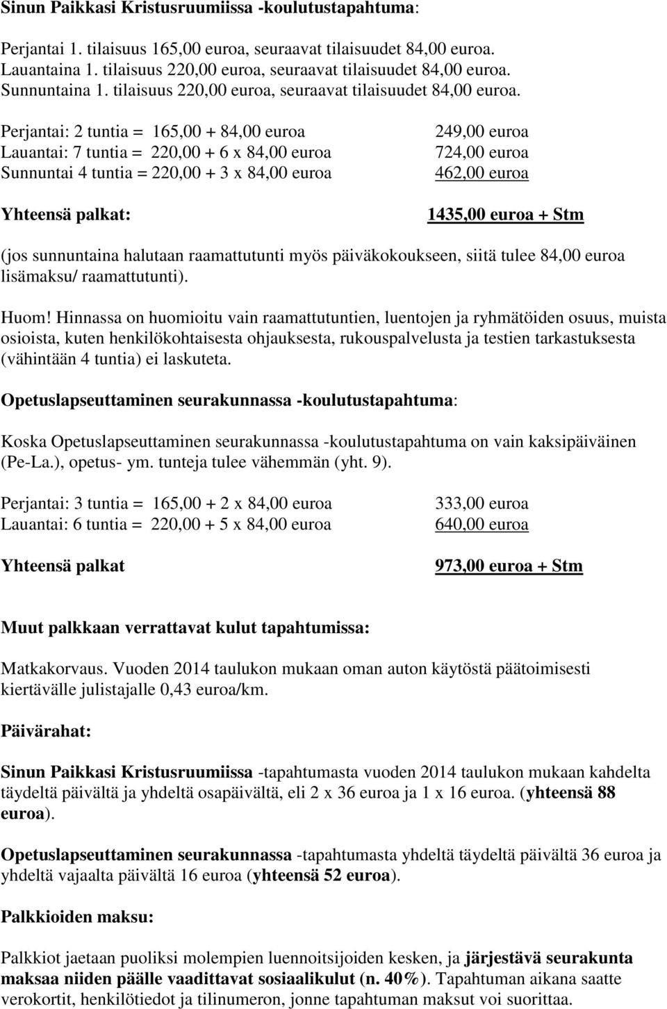 Perjantai: 2 tuntia = 165,00 + 84,00 euroa Lauantai: 7 tuntia = 220,00 + 6 x 84,00 euroa Sunnuntai 4 tuntia = 220,00 + 3 x 84,00 euroa Yhteensä palkat: 249,00 euroa 724,00 euroa 462,00 euroa 1435,00
