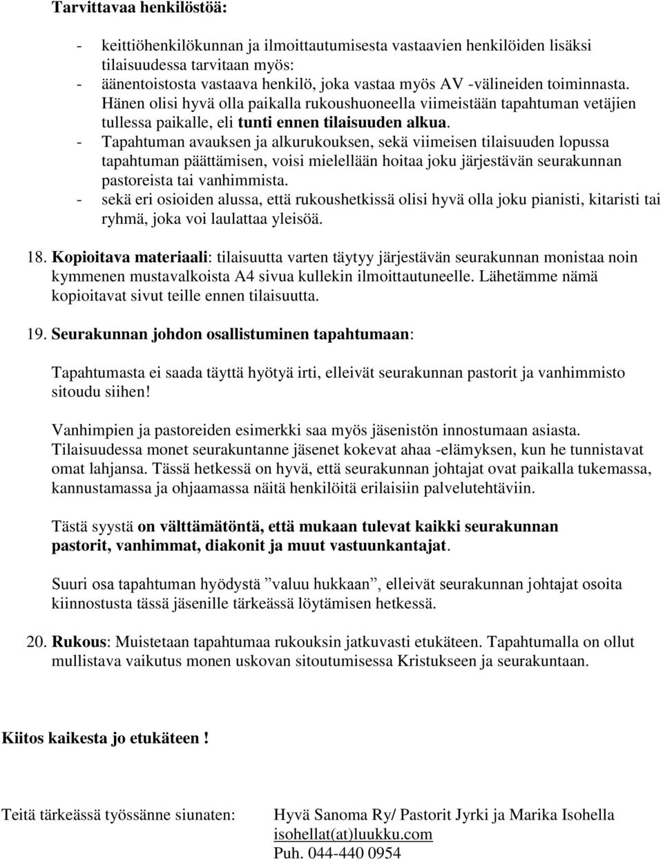 - Tapahtuman avauksen ja alkurukouksen, sekä viimeisen tilaisuuden lopussa tapahtuman päättämisen, voisi mielellään hoitaa joku järjestävän seurakunnan pastoreista tai vanhimmista.