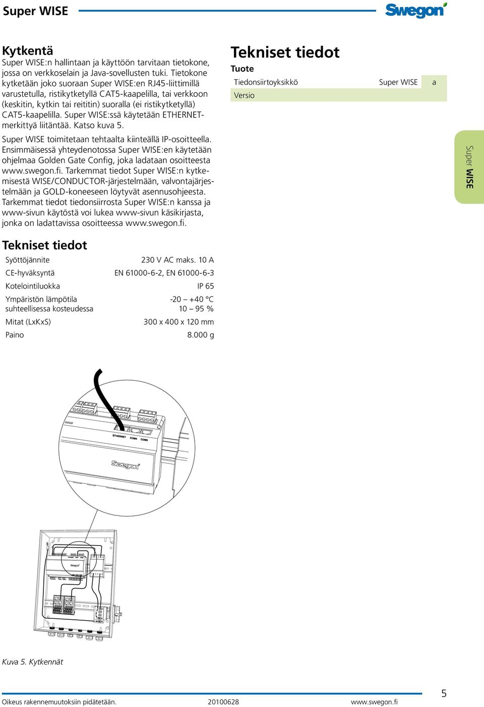 :ssä käytetään ETHERNETmerkittyä liitäntää. Katso kuva 5. toimitetaan tehtaalta kiinteällä IP-osoitteella.