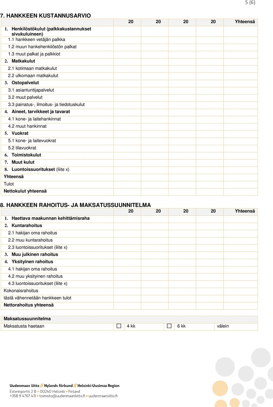 1 kone- ja laitehankinnat 4.2 muut hankinnat 5. Vuokrat 5.1 kone- ja laitevuokrat 5.2 tilavuokrat 6. Toimistokulut 7. Muut kulut 8.