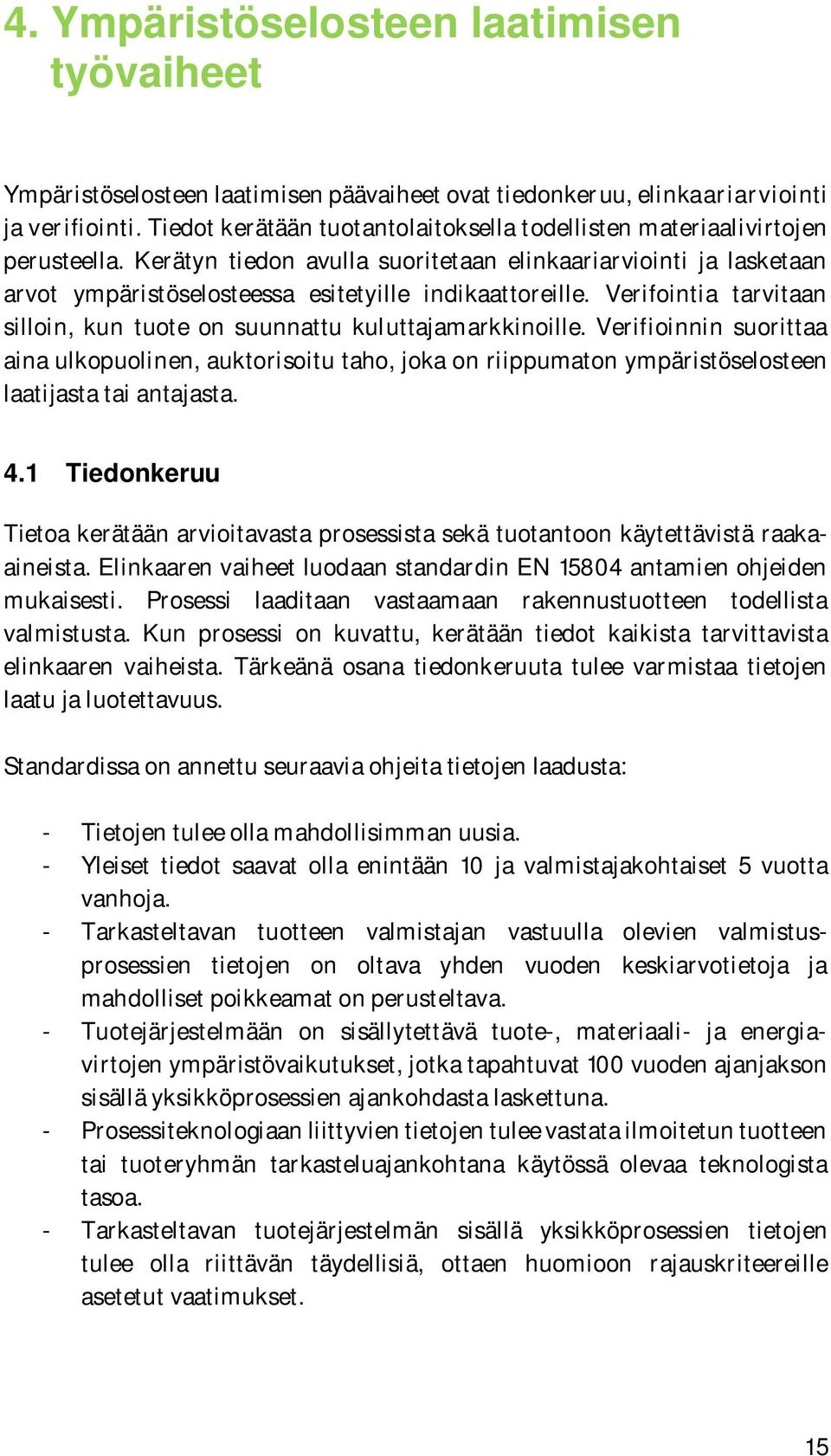 Kerätyn tiedon avulla suoritetaan elinkaariarviointi ja lasketaan arvot ympäristöselosteessa esitetyille indikaattoreille. Verifointia tarvitaan silloin, kun tuote on suunnattu kuluttajamarkkinoille.